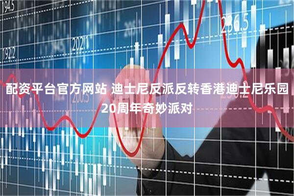 配资平台官方网站 迪士尼反派反转香港迪士尼乐园20周年奇妙派对