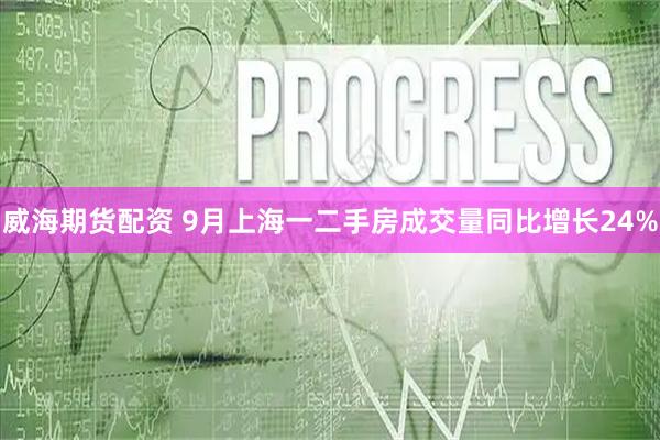 威海期货配资 9月上海一二手房成交量同比增长24%