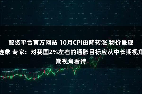 配资平台官方网站 10月CPI由降转涨 物价呈现企稳迹象 专家：对我国2%左右的通胀目标应从中长期视角看待