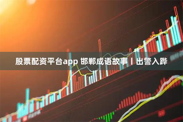 股票配资平台app 邯郸成语故事丨出警入跸