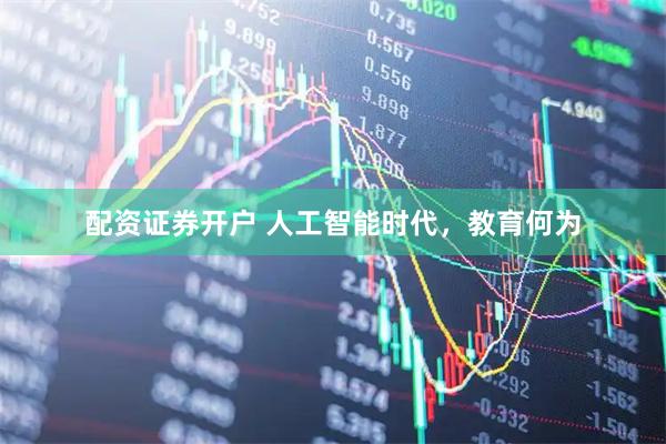 配资证券开户 人工智能时代，教育何为
